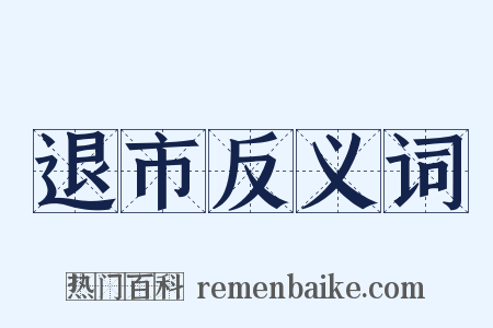 退市反义词是什么意思的图片